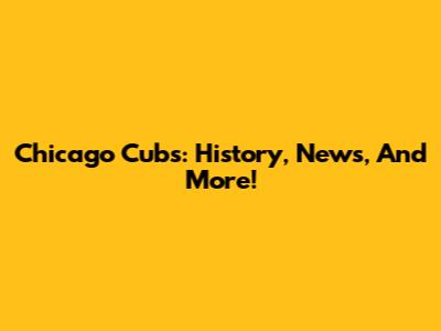 Chicago Cubs: History, News, And More!