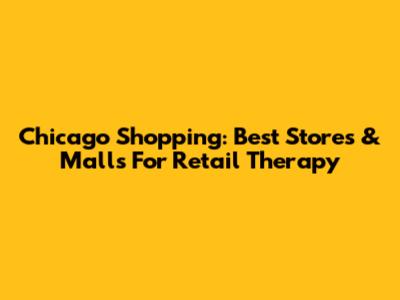 Chicago Shopping: Best Stores & Malls For Retail Therapy