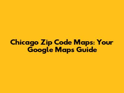 Chicago Zip Code Maps: Your Google Maps Guide