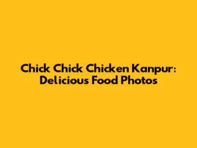 Chick Chick Chicken Kanpur: Delicious Food Photos