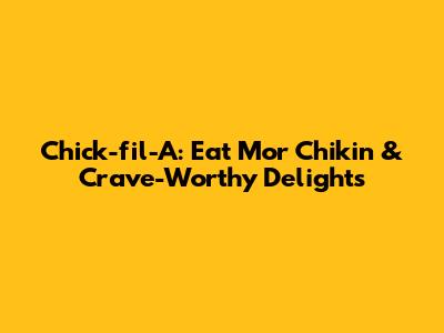 Chick-fil-A: Eat Mor Chikin & Crave-Worthy Delights