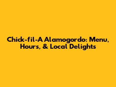 Chick-fil-A Alamogordo: Menu, Hours, & Local Delights