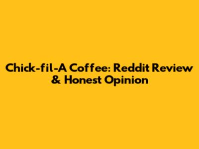 Chick-fil-A Coffee: Reddit Review & Honest Opinion