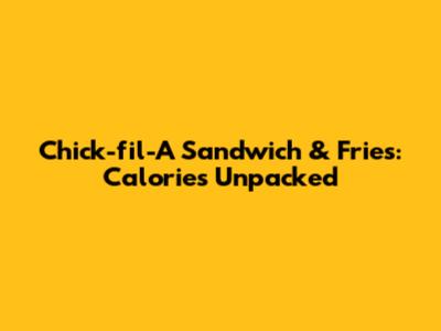 Chick-fil-A Sandwich & Fries: Calories Unpacked