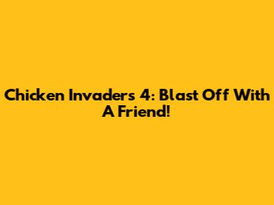 Chicken Invaders 4: Blast Off With A Friend!