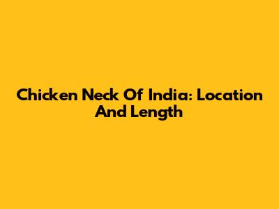 Chicken Neck Of India: Location And Length