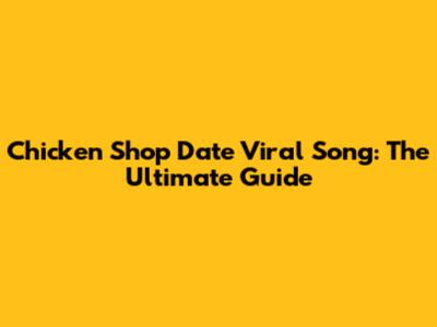 Chicken Shop Date Viral Song: The Ultimate Guide