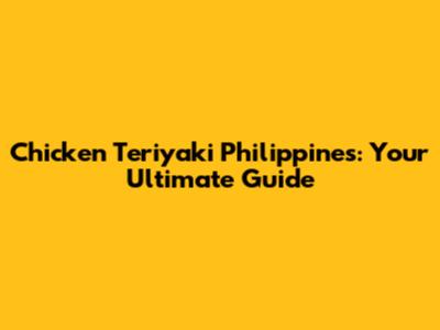 Chicken Teriyaki Philippines: Your Ultimate Guide
