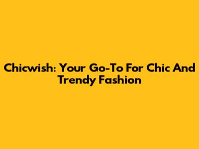 Chicwish: Your Go-To For Chic And Trendy Fashion