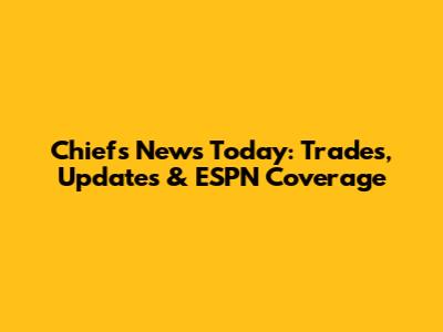 Chiefs News Today: Trades, Updates & ESPN Coverage