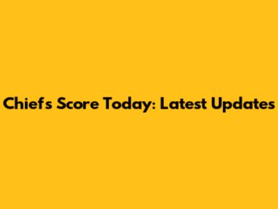 Chiefs Score Today: Latest Updates