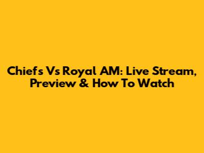 Chiefs Vs Royal AM: Live Stream, Preview & How To Watch