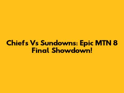 Chiefs Vs Sundowns: Epic MTN 8 Final Showdown!