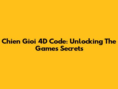 Chien Gioi 4D Code: Unlocking The Game's Secrets