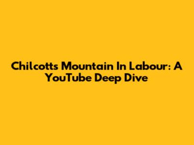 Chilcott's 'Mountain In Labour': A YouTube Deep Dive