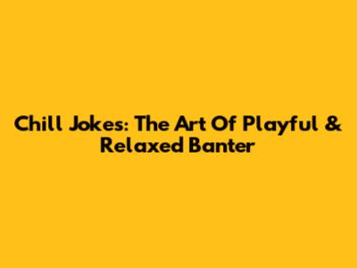 Chill Jokes: The Art Of Playful & Relaxed Banter