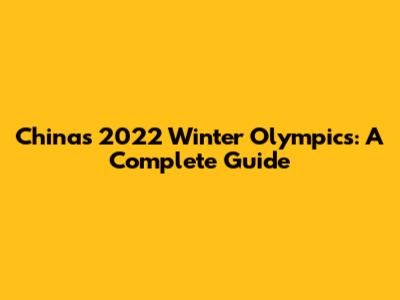 China's 2022 Winter Olympics: A Complete Guide
