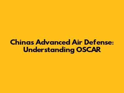 China's Advanced Air Defense: Understanding OSCAR