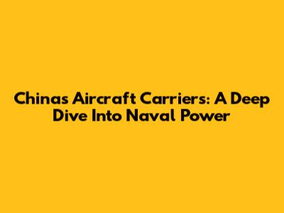 China's Aircraft Carriers: A Deep Dive Into Naval Power