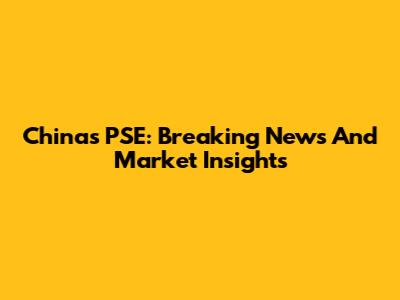 China's PSE: Breaking News And Market Insights