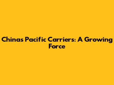 China's Pacific Carriers: A Growing Force