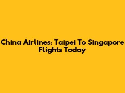 China Airlines: Taipei To Singapore Flights Today