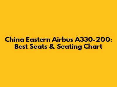 China Eastern Airbus A330-200: Best Seats & Seating Chart