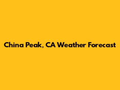 China Peak, CA Weather Forecast