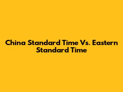 China Standard Time Vs. Eastern Standard Time