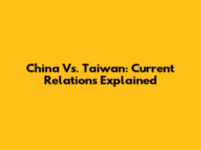 China Vs. Taiwan: Current Relations Explained