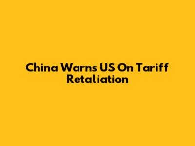 China Warns US On Tariff Retaliation