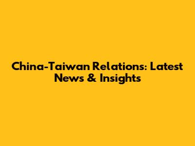 China-Taiwan Relations: Latest News & Insights
