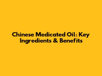 Chinese Medicated Oil: Key Ingredients & Benefits