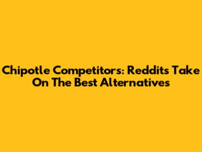 Chipotle Competitors: Reddit's Take On The Best Alternatives