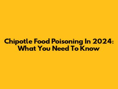 Chipotle Food Poisoning In 2024: What You Need To Know