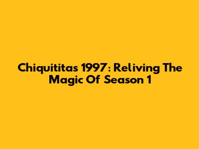 Chiquititas 1997: Reliving The Magic Of Season 1