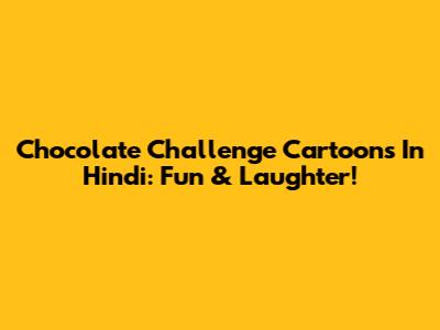 Chocolate Challenge Cartoons In Hindi: Fun & Laughter!