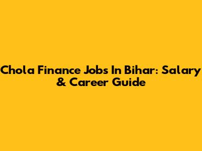 Chola Finance Jobs In Bihar: Salary & Career Guide