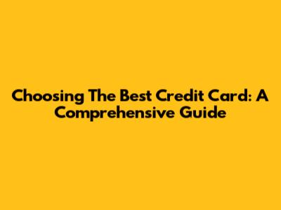 Choosing The Best Credit Card: A Comprehensive Guide