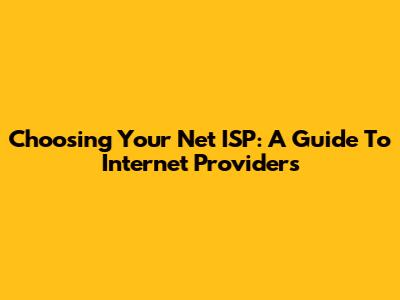 Choosing Your Net ISP: A Guide To Internet Providers