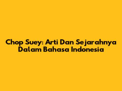 Chop Suey: Arti Dan Sejarahnya Dalam Bahasa Indonesia