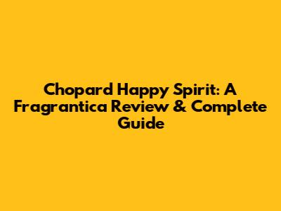 Chopard Happy Spirit: A Fragrantica Review & Complete Guide