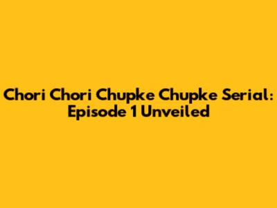 Chori Chori Chupke Chupke Serial: Episode 1 Unveiled