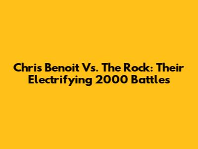 Chris Benoit Vs. The Rock: Their Electrifying 2000 Battles