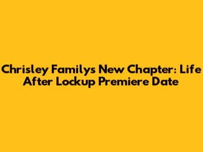 Chrisley Family's New Chapter: Life After Lockup Premiere Date