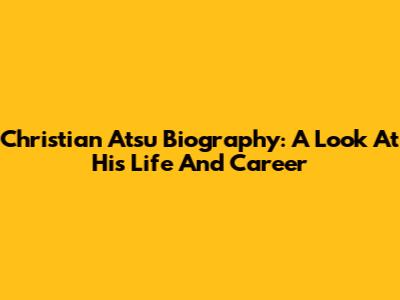 Christian Atsu Biography: A Look At His Life And Career