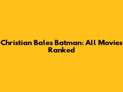 Christian Bale's Batman: All Movies Ranked