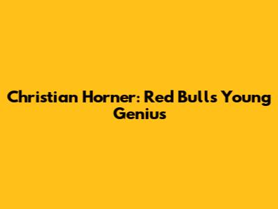 Christian Horner: Red Bull's Young Genius