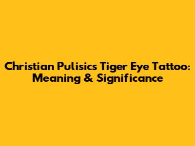Christian Pulisic's Tiger Eye Tattoo: Meaning & Significance
