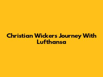 Christian Wicker's Journey With Lufthansa